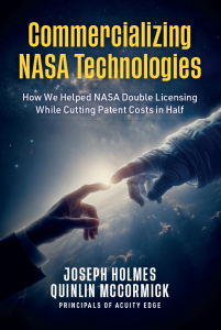 Commercializing NASA Technologies: How we helped NASA double licensing whle cutting patent costs in half. By Joseph Holmes and Quinlin McCormick. Principals at Acuity Edge.